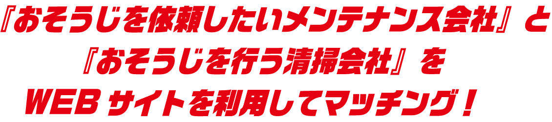 『おそうじを依頼したいメンテナンス会社』と『おそうじを行う清掃会社』をWEBサイトを利用してマッチング！